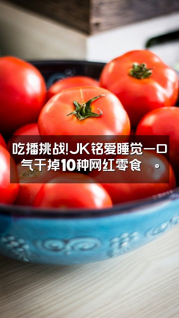 抖音JK铭爱睡觉视频封面：吃播挑战！JK铭爱睡觉一口气干掉10种网红零食🍰